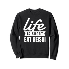 Fun Mushroom Life Is Short Eat Reishi Food Lover Gift Sweatshirt