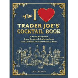 The I Love Trader Joe's® Cocktail Book: 52 Drink Recipes for Every Occasion Using Ingredients from the World's Greatest Grocery Store (Unofficial Trader Joe's Cookbooks)