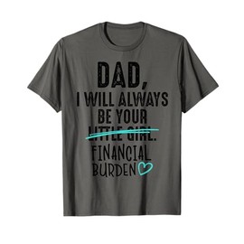 Dad I Will Always Be Your Little Girl Financial Burden Gift T-Shirt