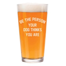16 oz Beer Pint Glass Be The Person Your Dog Thinks You Are Funny