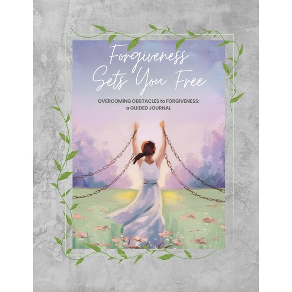 Forgiveness Sets You Free: Overcoming Obstacles to Forgiveness: A Guided