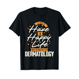 Can't Have a Happy Life Without Dermatology T-Shirt