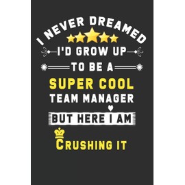 I Never Dreamed I'd Grow Up To Be A Super Cool Team Manager But Here I Am Crushing It: Blank Lined Journal Thank Gift for Team, Teamwork, New Employee, Coworkers, Boss, Bulk Gift Ideas