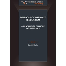 Democracy Without Secularism: A Pragmatist Critique of Habermas