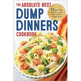 Dump Dinners: The Absolute Best Dump Dinners Cookbook with 75 Amazingly Easy Recipes