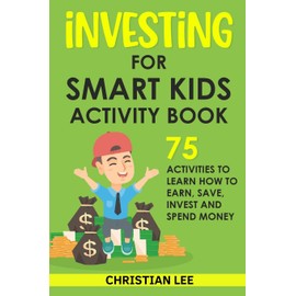 Investing for Smart Kids Activity Book: 75 Activities To Learn How To Earn, Save, Invest and Spend Money: 75 Activities To Learn How To Earn, Save, G: 75 Activities To Learn How To Save