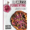 Fearless Fermenting: How to Boldly Craft Fermented Foods Which Nourish