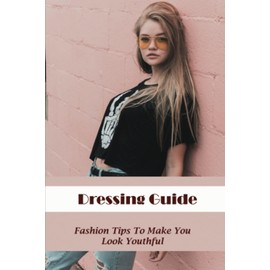 Dressing Guide: Fashion Tips To Make You Look Youthful