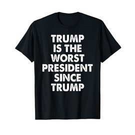 Trump Is The Worst President Since Trump Funny Saying Tee T-Shirt