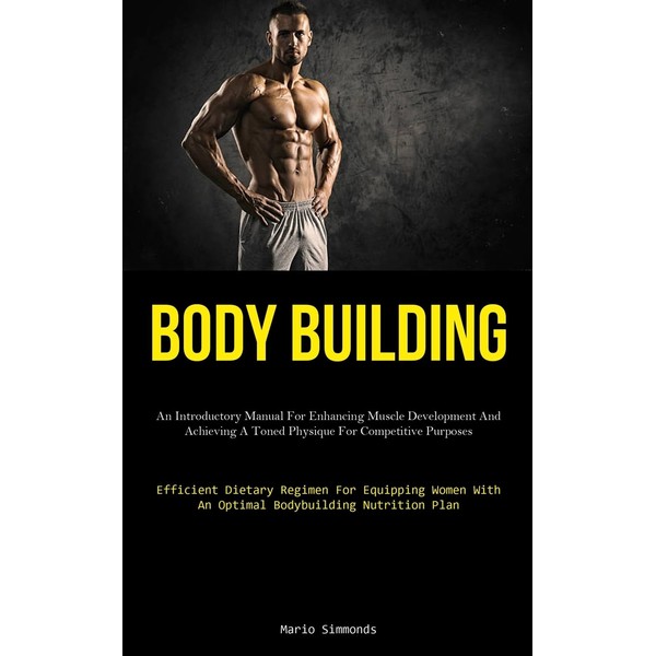 Body Building: An Introductory Manual For Enhancing Muscle Development And
