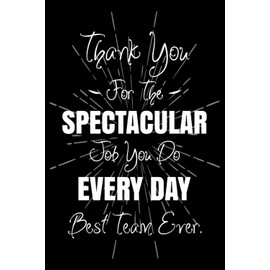 Thank You For The Spectacular Job You Do Every Day Best Team Ever: Employee Appreciation Gifts Lined Journal And Notebook For Coworkers, Staff And Team Members