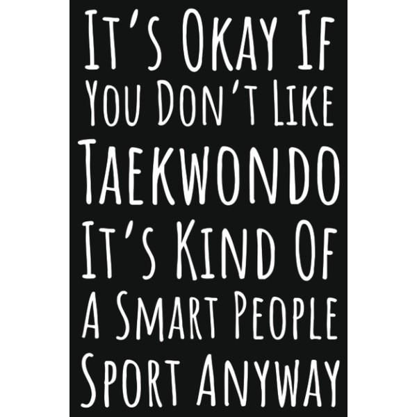 It's Okay If You Don't Like Taekwondo It's Kind Of