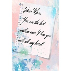 DEAR MOM. YOU ARE THE BEST MOTHER EVER. I LOVE YOU WITH ALL MY HEART!: A Love Notebook for Mother's Day She Can Record Thoughts Dream Secrets Or Even ... From Son Daughter father or a Friend.