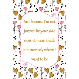 Just Because I’m Not Forever By Your: Cute Valentines Day / Couples Gifts for Him and Her | Best Gift for your Boyfriend / Girlfriend / Partner / ... / Wedding ...| Blank Lined Notebook