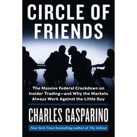 Circle of Friends: The Massive Federal Crackdown on Insider Trading---and Why the Markets Always Work Against the Little Guy