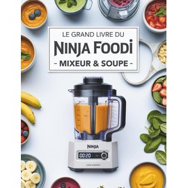 Le Grand Livre du Ninja Foodi Mixeur & Soupe: 300 recettes saines et créatives de soupes, smoothies, sauces et plus pour tirer le meilleur parti de votre mixeur chauffant
