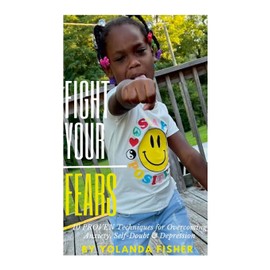 Fight Your Fears!: 10 Proven Techniques for Overcoming Anxiety, Self-Doubt & Depression