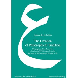 The Creation of Philosophical Tradition: Biography and the Reception of Avicenna's Philosophy from the Eleventh to the Fourteenth Century A.D.: 21 (Diskurse Der Arabistik)