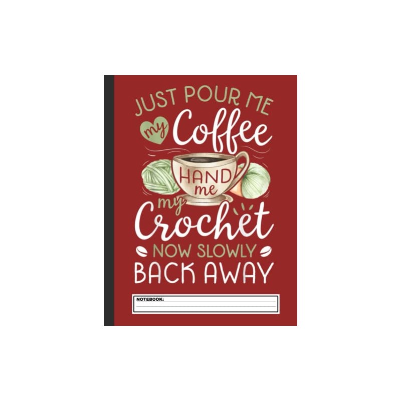 Just Pour Me My Coffee Hand Me My Crochet Notebook: