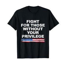 Fight For Those Without Your Privilege American Flag T-Shirt