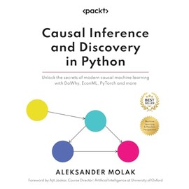 Causal Inference and Discovery in Python: Unlock the secrets of modern causal machine learning with DoWhy, EconML, PyTorch and more