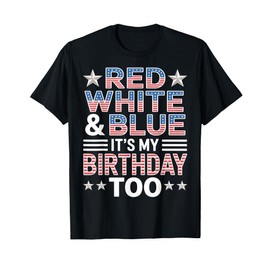 Red White & Blue It's My Birthday Too 4th Of July Patriotic T-Shirt
