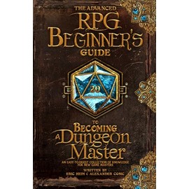 The Advanced RPG Beginners Guide to Becoming a Dungeon Master: An Easy-to-Digest Collection of Knowledge for New Game Masters (Advanced RPG Guides)