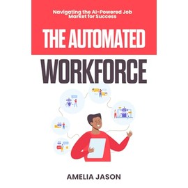 The Automated Workforce: Navigating the AI-Powered Job Market for Success (ChatGPT AI & Prompt For Business)