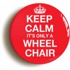 KEEP CALM IT'S ONLY A WHEELCHAIR BUTTON BADGE (1inch /