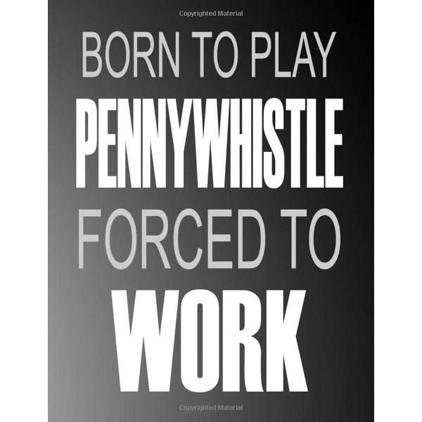 Born To Play Pennywhistle Forced To Work: Blank Sheet Pennywhistle