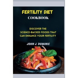 Fertility diet cookbook: Discover the science-backed food that can enhance your fertility