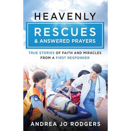 Heavenly Rescues and Answered Prayers: True Stories of Faith and Miracles from a First Responder