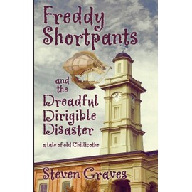 Freddy Shortpants and the Dreadful Dirigible Disaster: A Tale of Old Chillicothe