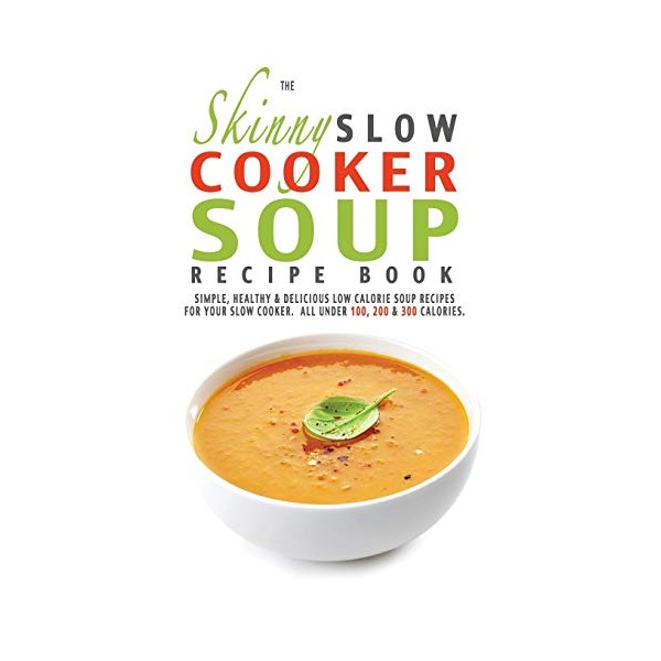The Skinny Slow Cooker Soup Recipe Book: Simple, Healthy &