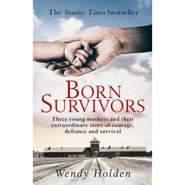 Born Survivors: The incredible true story of three pregnant mothers and their courage and determination to survive in the concentration camps