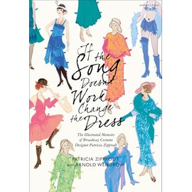 If the Song Doesn't Work, Change the Dress: The Illustrated Memoirs of Broadway Costume Designer Patricia Zipprodt