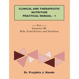 Clinical and Therapeutic Nutrition Practical Manual 1: ---For---Semester III (M.Sc. Food Science and Nutrition)