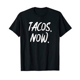 Tacos. Now. - Funny Taco Addict Fast Food Burrito Mexico Fan T-Shirt