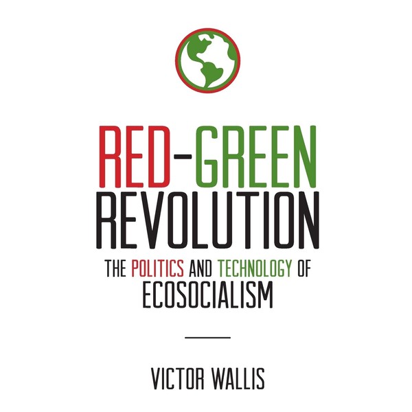 Red-Green Revolution: The Politics and Technology of Ecosocialism
