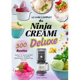 Le Livre Complet du Ninja CREAMi Deluxe – 300 Recettes Saines et Gourmandes : Glaces, Sorbets, Milkshakes et Bien Plus Encore
