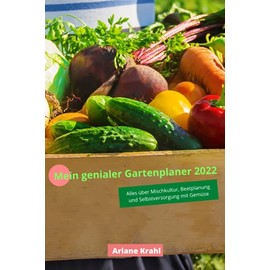 Mein genialer Gartenplaner 2022: biodynamisch Gärtnern als Hobbygärtner /in, Mischkultur, Beetplanung, Anzucht, detaillierte Pflanzzeiten, Selbstversorgung mit Gemüse, gärtnern nah dem Mond