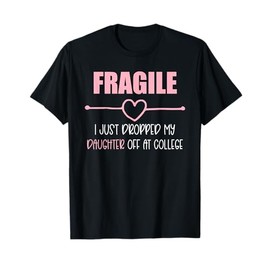Fragile Just Dropped My Daughter At College Drop Off Moms T-Shirt
