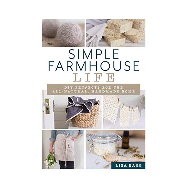 Simple Farmhouse Life: DIY Projects for the All-Natural, Handmade Home