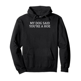 My Dog Said You're A Hoe Funny Pullover Hoodie