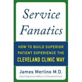Service Fanatics: How to Build Superior Patient Experience the Cleveland Clinic Way