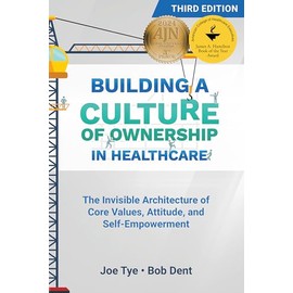 Building a Culture of Ownership in Healthcare, Third Edition: The Invisible Architecture of Core Values, Attitude, and Self-Empowerment