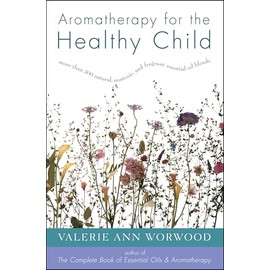 Aromatherapy for the Healthy Child: More Than 300 Natural, Nontoxic, and Fragrant Essential Oil Blends