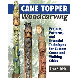 Cane Topper Woodcarving: Projects, Patterns, and Essential Techniques for Custom Canes and Walking Sticks (Fox Chapel Publishing) Step-by-Step Instructions & Expert Stickmaking Advice from Lora Irish