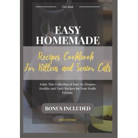  Easy Homemade Recipes Cookbook For Kittens and Senior Cats: Enjoy This Collection of Easy-to-Prepare Healthy and Tasty Recipes for Your Fenile Friends