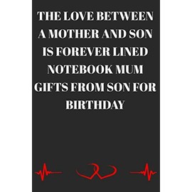 The Love Between a Mother and Son is forever Lined Notebook Mum Gifts From Son For Birthday : Lined Notebook/Journal; Inspirational Gifts, Quote Dot ... Journal, Sketch ... For Everyday Use | Larg